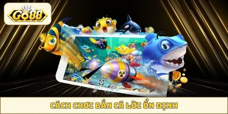 cách chơi bắn cá lời ổn định