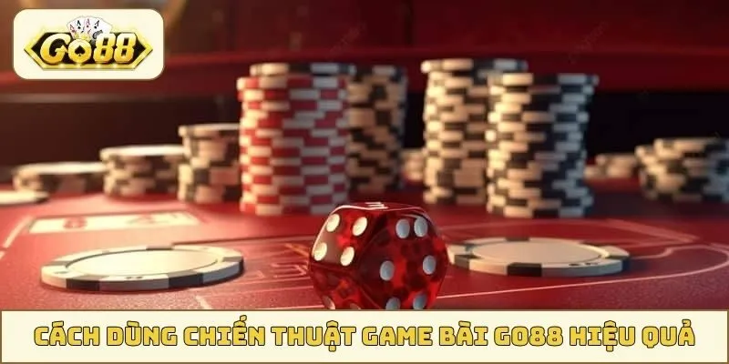 Cách dùng chiến thuật game bài GO88 hiệu quả