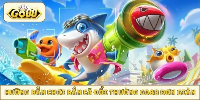 Hướng dẫn chơi bắn cá đổi thưởng GO88 đơn giản