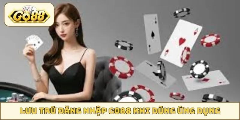 Lưu trữ đăng nhập GO88 khi dùng ứng dụng