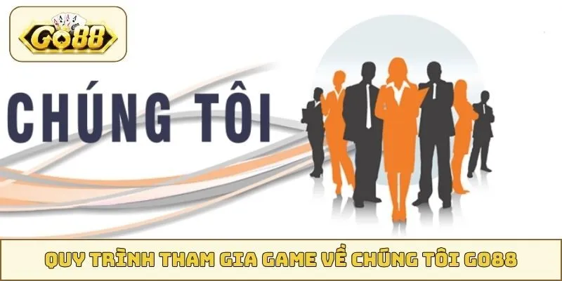 Quy trình tham gia game về chúng tôi GO88