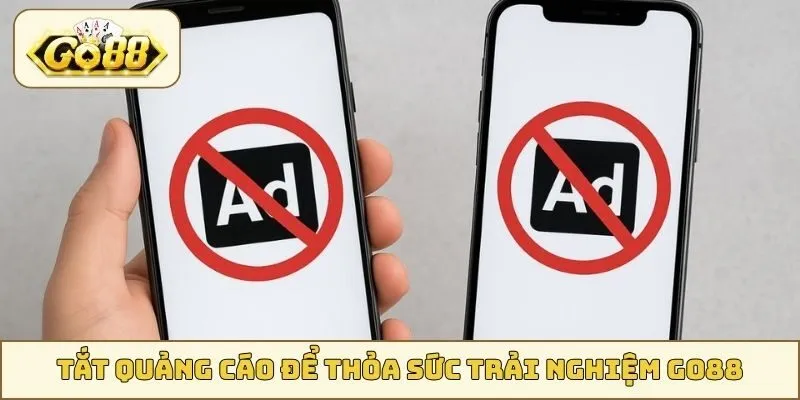 Tắt quảng cáo để thỏa sức trải nghiệm GO88